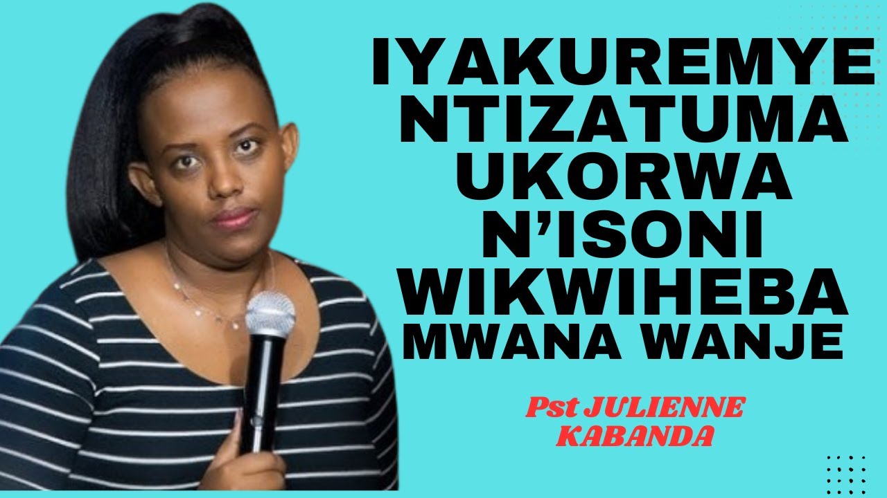 IYAKUREMYE NTIZATUMA UKORWA N'ISONI NTUWIHEBE MWANA WANJYE -- Pst JULIENNE KABANDA