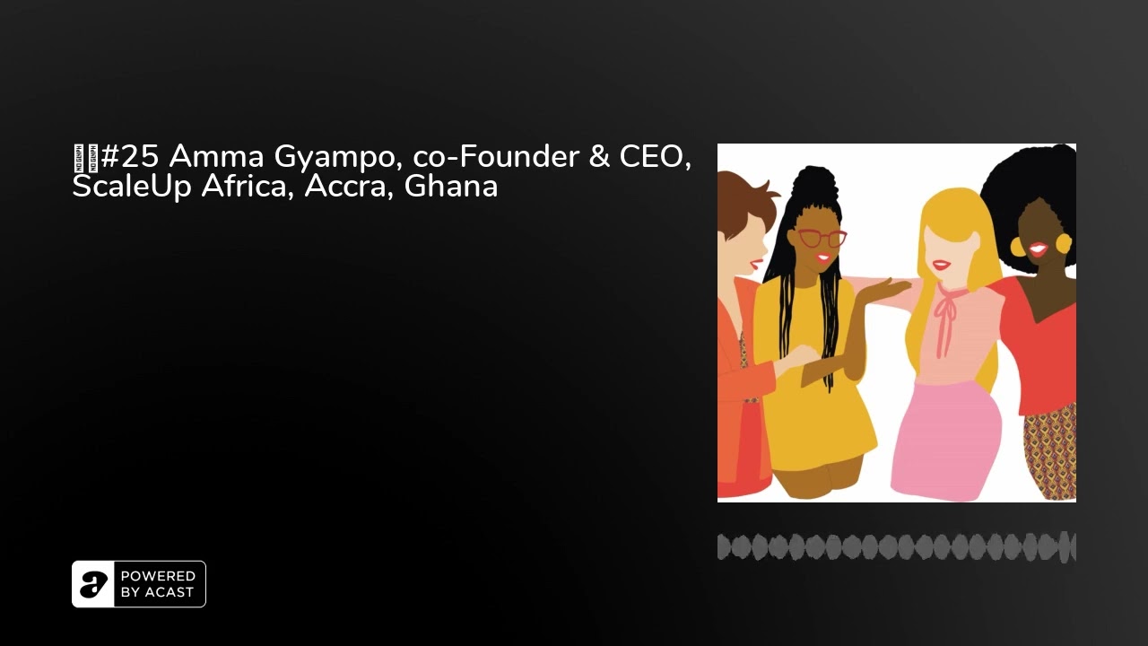🇬🇧#25 Amma Gyampo, co-Founder & CEO, ScaleUp Africa, Accra, Ghana