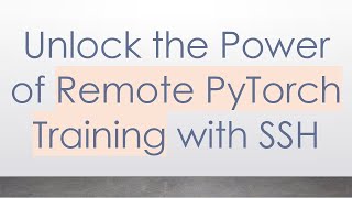 Unlock the Power of Remote PyTorch Training with SSH