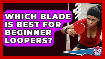 Which Blade Is Best For Beginner Loopers? - Ping Pong Prodigy