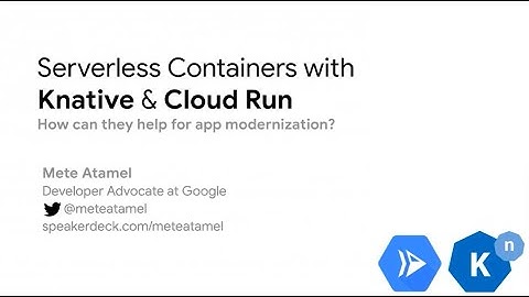 Serverless containers with Knative and Cloud Run - Mete Atamel
