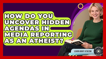 How Do You Uncover Hidden Agendas In Media Reporting As An Atheist? - Learn About Atheism