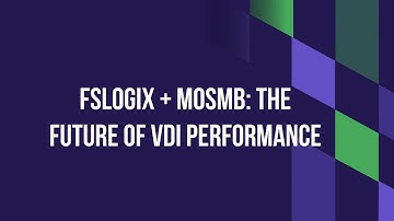FSLogix + MoSMB: The Future of VDI Performance
