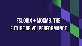 FSLogix + MoSMB: The Future of VDI Performance
