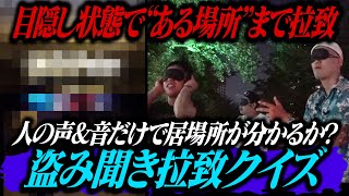 目隠し状態で”ある場所”まで拉致！聞こえてくる声や音だけで居場所を当てることができるのか！？
