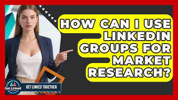 How Can I Use LinkedIn Groups For Market Research? - Get Linked Together