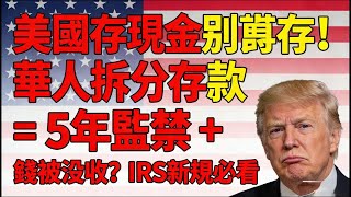 美国存现金别乱存！华人拆分存款 = 5 年监禁   钱被没收？IRS 新规必看