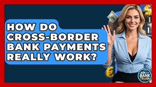 How Do Cross-border Bank Payments Really Work? - Ask Your Bank Teller