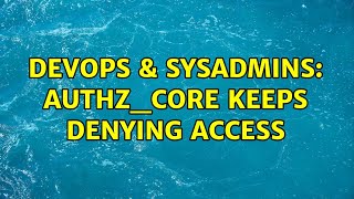 DevOps & SysAdmins: authz_core keeps denying access (2 Solutions!!)
