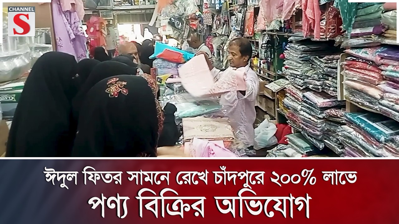 ঈদুল ফিতর সামনে রেখে চাঁদপুরে ২০০% লাভে পণ্য বিক্রির অভিযোগ | Channel S News
