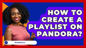 How To Create A Playlist On Pandora? - Be App Savvy