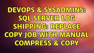 DevOps & SysAdmins: SQL Server Log Shipping: Replace Copy Job with Manual Compress & Copy