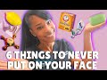 6 THINGS TO NEVER PUT ON YOUR FACE