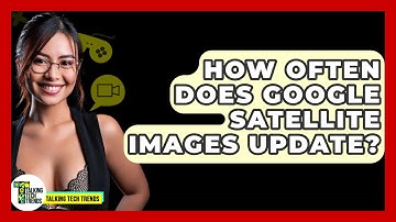 How Often Does Google Satellite Images Update? - Talking Tech Trends