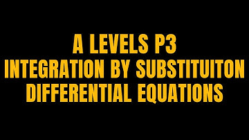 A LEVELS P3 INTEGRATION BY SUBSTITUTION AND DIFFERENTIAL EQUATIONS.