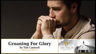 Groaning For Glory [Romans 8:18-27] by Tim Cantrell @AntiochBibleChurch