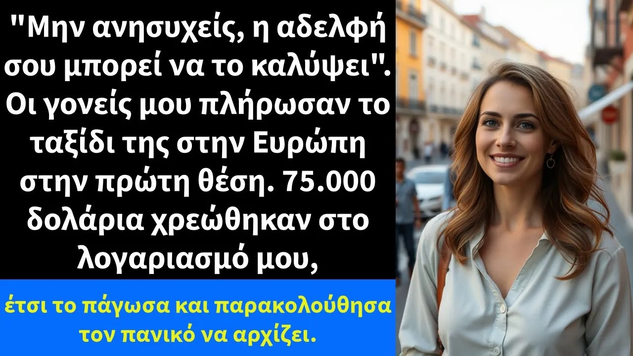 Μην ανησυχείς, η αδελφή σου μπορεί να το καλύψει  Οι γονείς μου πλήρωσαν το ταξίδι της στην Ευρώ