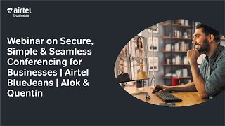 Webinar on Secure, Simple & Seamless Conferencing for Businesses | Airtel BlueJeans | Alok & Quentin screenshot 3