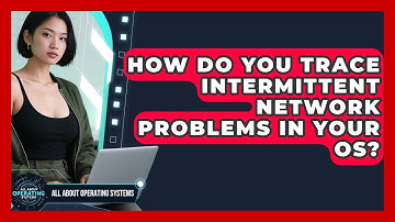 How Do You Trace Intermittent Network Problems In Your OS? - All About Operating Systems