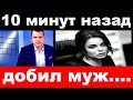 10 минут назад / добил муж../ Наташа Королева .