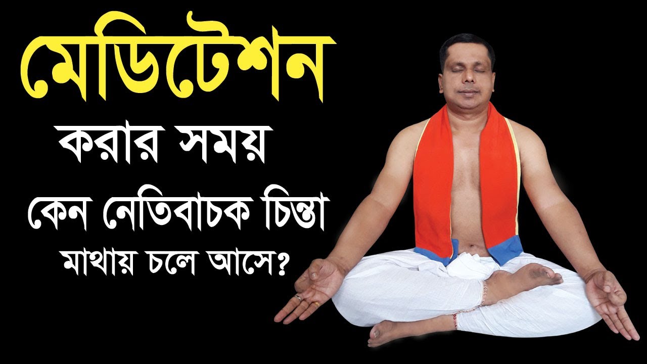 মেডিটেশন করার সহয় কেন নেতিবাচক চিন্তা মাথায় আসে?  মেডিটেশন করার সঠিক নিয়ম কি?