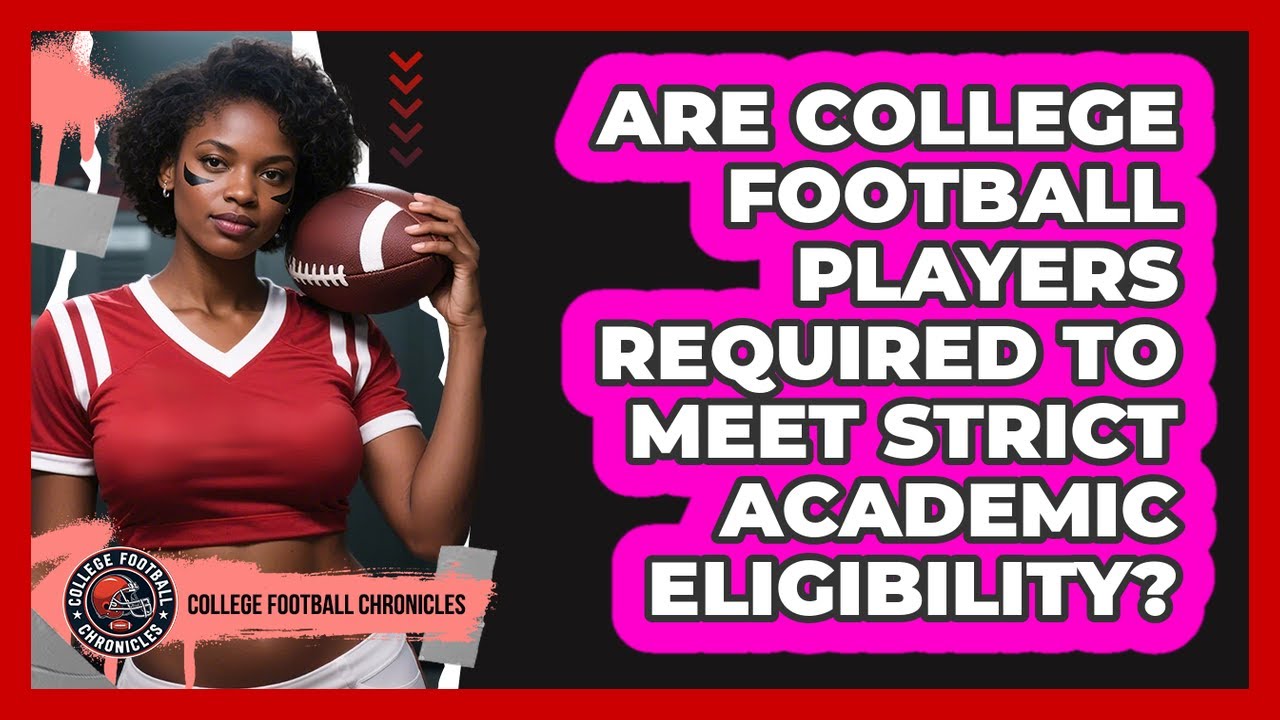 Are College Football Players Required To Meet Strict Academic Eligibility?