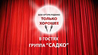 Шоу Артура Руденко &quot;Только хорошее&quot;. Выпуск 1. Гости - группа &quot;Садко&quot;!