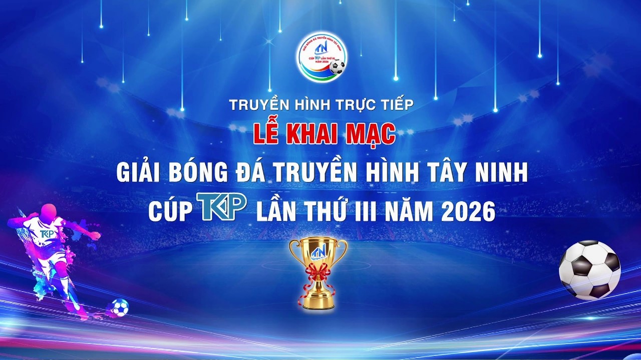 LỄ KHAI MẠC GIẢI BÓNG ĐÁ TRUYỀN HÌNH TÂY NINH CÚP TKP LẦN THỨ III NĂM 2026 VÀ TRẬN ĐẤU KHAI MẠC GIẢI