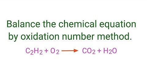 C2H2+O2=CO2+H2O balance the chemical equation by oxidation number method. c2h2+o2=co2+h2o