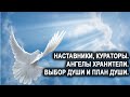 Наставники, Кураторы, Ангелы Хранители. Воля выбора Души. План души. Лаборатория Гипноза.