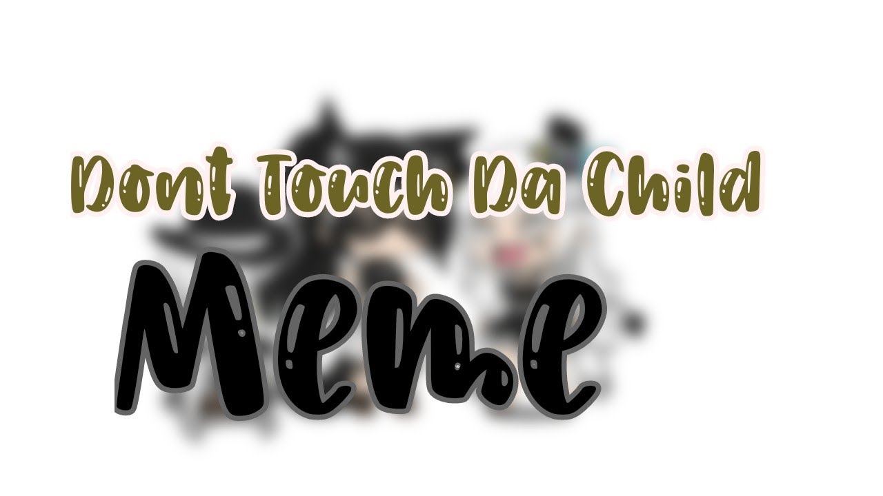 Dont Touch Da Child Meme - YouTube
