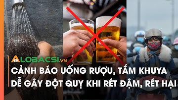 Cảnh báo uống rượu, tắm khuya dễ gây đột quỵ khi rét đậm, rét hại