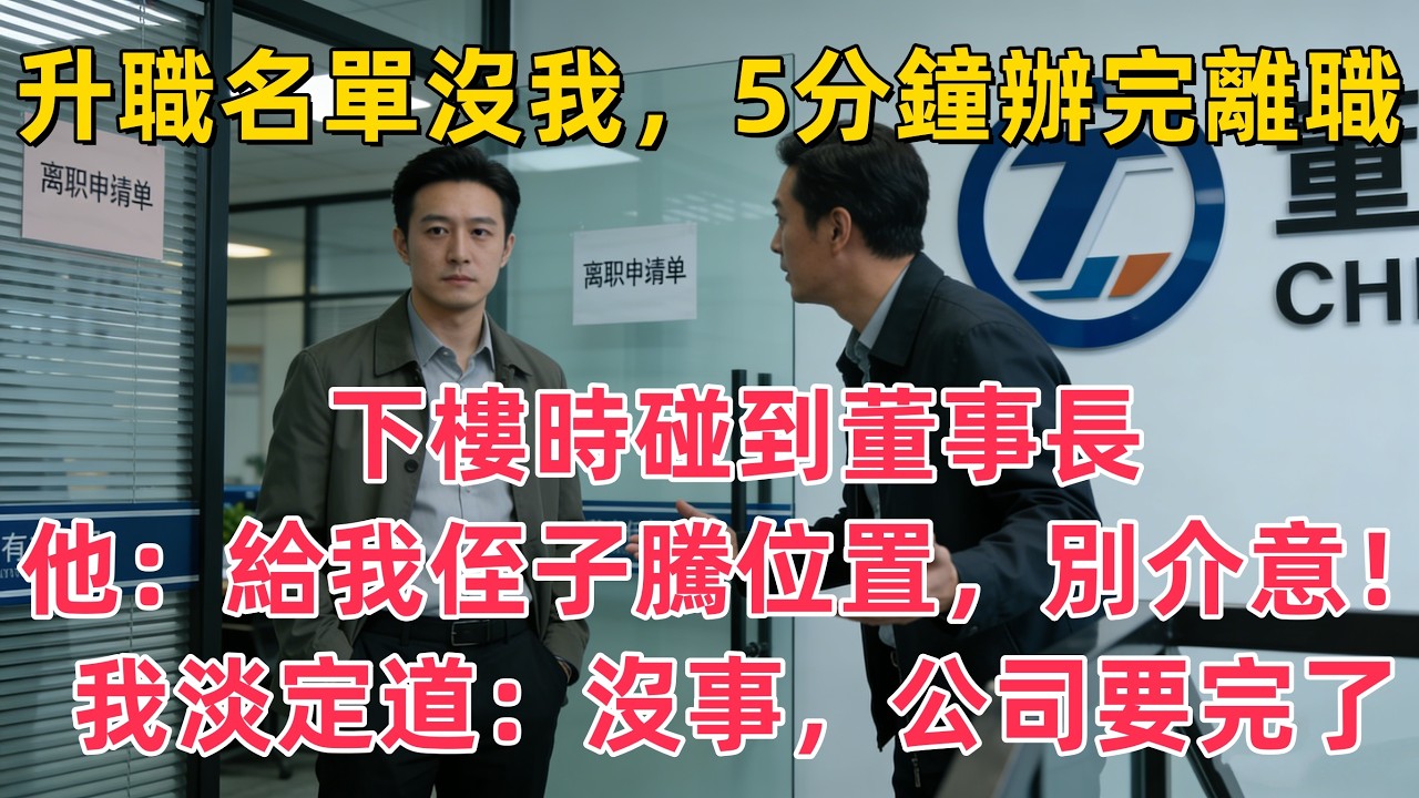 升職名單沒我，5分鐘辦完離職，下樓時碰到董事長，他：給我侄子騰位置，別介意！我淡定道：沒事，公司要完了