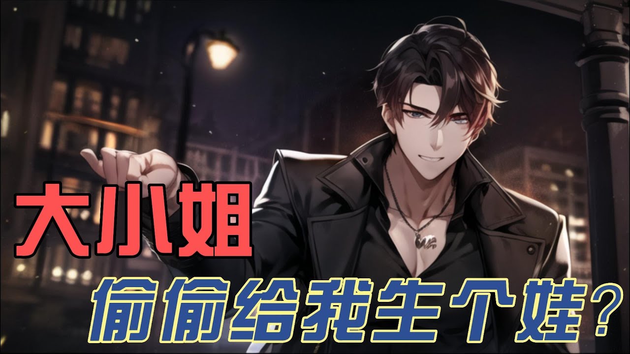 《大小姐偷偷给我生个娃》EP1-102 顶级豪门大小姐，竟然偷偷的给我生了个女儿，死要面子，又嘴硬的大小姐，打死都不承认，这可如何是好! #都市 #爽文 #逆袭 #职场 #屌丝翻身