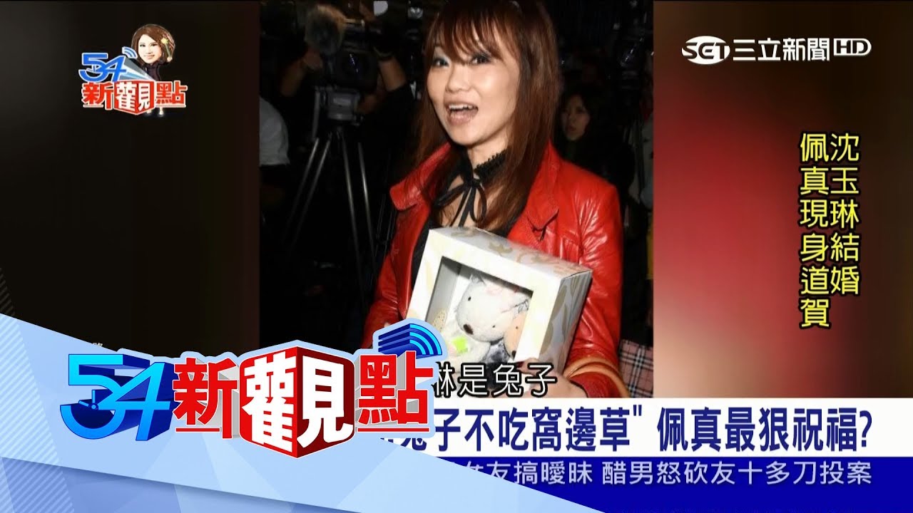 20170727【54新觀點PART2】分手不快樂！沈玉琳大婚佩真不請自來　帶禮狠祝「兔子不吃窩邊草」？！│陳斐娟主持│三立新聞台