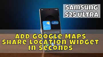 Samsung S25 Ultra Add Google Maps Share Location Widget in Seconds