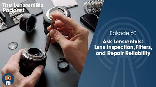 Ask Lensrentals: Lens Inspection, Filters, and Repair | The Lensrentals Podcast Episode 60