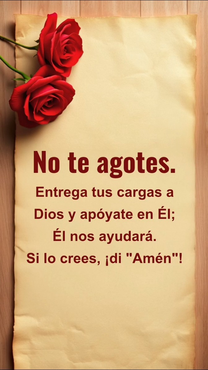 No te agotes. Entrega tus cargas a Dios y apóyate en Él; Él nos ayudará. Si lo crees, ¡di "Amén"!