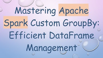 Mastering Apache Spark Custom GroupBy: Efficient DataFrame Management