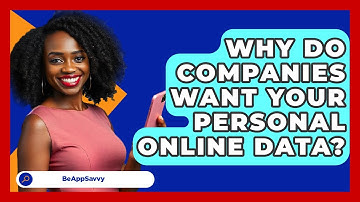 Why Do Companies Want Your Personal Online Data? - Be App Savvy
