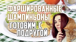 ФАРШИРОВАННЫЕ ШАМПИНЬОНЫ. ГОТОВИМ С ПОДРУГОЙ