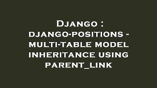 Django : django-positions - multi-table model inheritance using parent_link