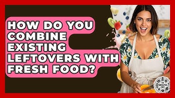 How Do You Combine Existing Leftovers With Fresh Food? - The Skillful Chef
