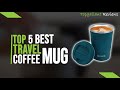 Take Your Brew On The Go With These Top 5 Best Travel Coffee Mugs Of 2023 | Best Travel Mugs