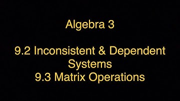 9.2/9.3 Video Notes: Inconsistent & Dependent Systems, Matrix Operations