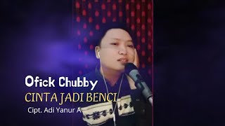 Cinta Jadi Benci Cover Ofick Chubby Cipt. Adi Yanuar A