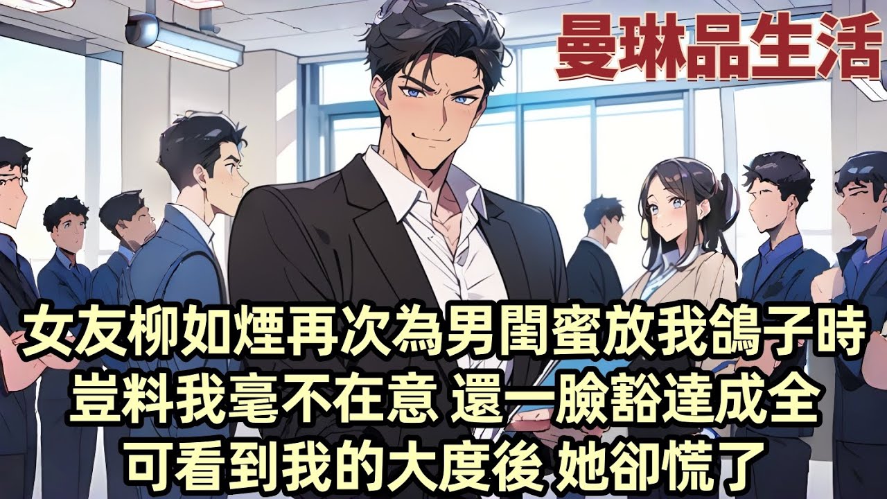 【爽文】女友柳如煙為男閨蜜放我鴿子後 我想通了 不再為她過分關照而歇斯底裏 甚至還笑著替她開脫「管她跟誰走得近 我又不娶她還使勁蹬」可她卻開始慌了......