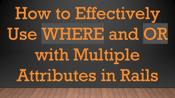 How to Effectively Use WHERE and OR with Multiple Attributes in Rails