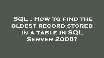 SQL : How to find the oldest record stored in a table in SQL Server 2008?