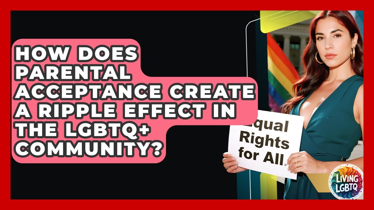 How Does Parental Acceptance Create A Ripple Effect In The LGBTQ+ Community? - Living LGBTQ